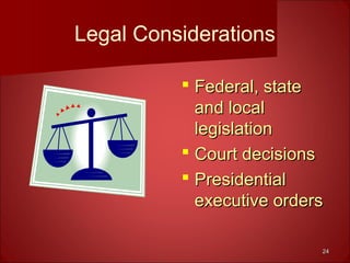 2424
Legal Considerations
 Federal, stateFederal, state
and localand local
legislationlegislation
 Court decisionsCourt decisions
 PresidentialPresidential
executive ordersexecutive orders
 
