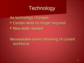 3131
Technology
As technology changes:As technology changes:
 Certain skills no longer requiredCertain skills no longer required
 New skills neededNew skills needed
Necessitates some retraining of currentNecessitates some retraining of current
workforceworkforce
 