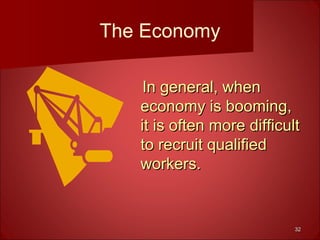 3232
The Economy
In general, whenIn general, when
economy is booming,economy is booming,
it is often more difficultit is often more difficult
to recruit qualifiedto recruit qualified
workers.workers.
 