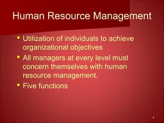 44
Human Resource Management
 Utilization of individuals to achieve
organizational objectives
 All managers at every level must
concern themselves with human
resource management.
 Five functions
 