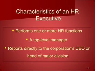 4343
Characteristics of an HR
Executive
 Performs one or more HR functions
 A top-level manager
 Reports directly to the corporation's CEO or
head of major division
 