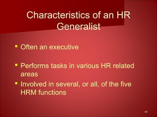 4444
Characteristics of an HR
Generalist
 Often an executive
 Performs tasks in various HR related
areas
 Involved in several, or all, of the five
HRM functions
 