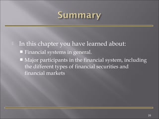 

In this chapter you have learned about:
Financial systems in general.
 Major participants in the financial system, including
the different types of financial securities and
financial markets


26

 