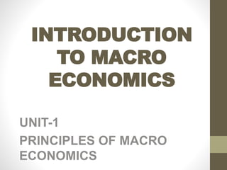 INTRODUCTION
TO MACRO
ECONOMICS
UNIT-1
PRINCIPLES OF MACRO
ECONOMICS
 