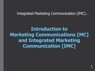 Integrated Marketing Communication (IMC)…
Introduction to
Marketing Communications [MC]
and Integrated Marketing
Communication [IMC]
1
 