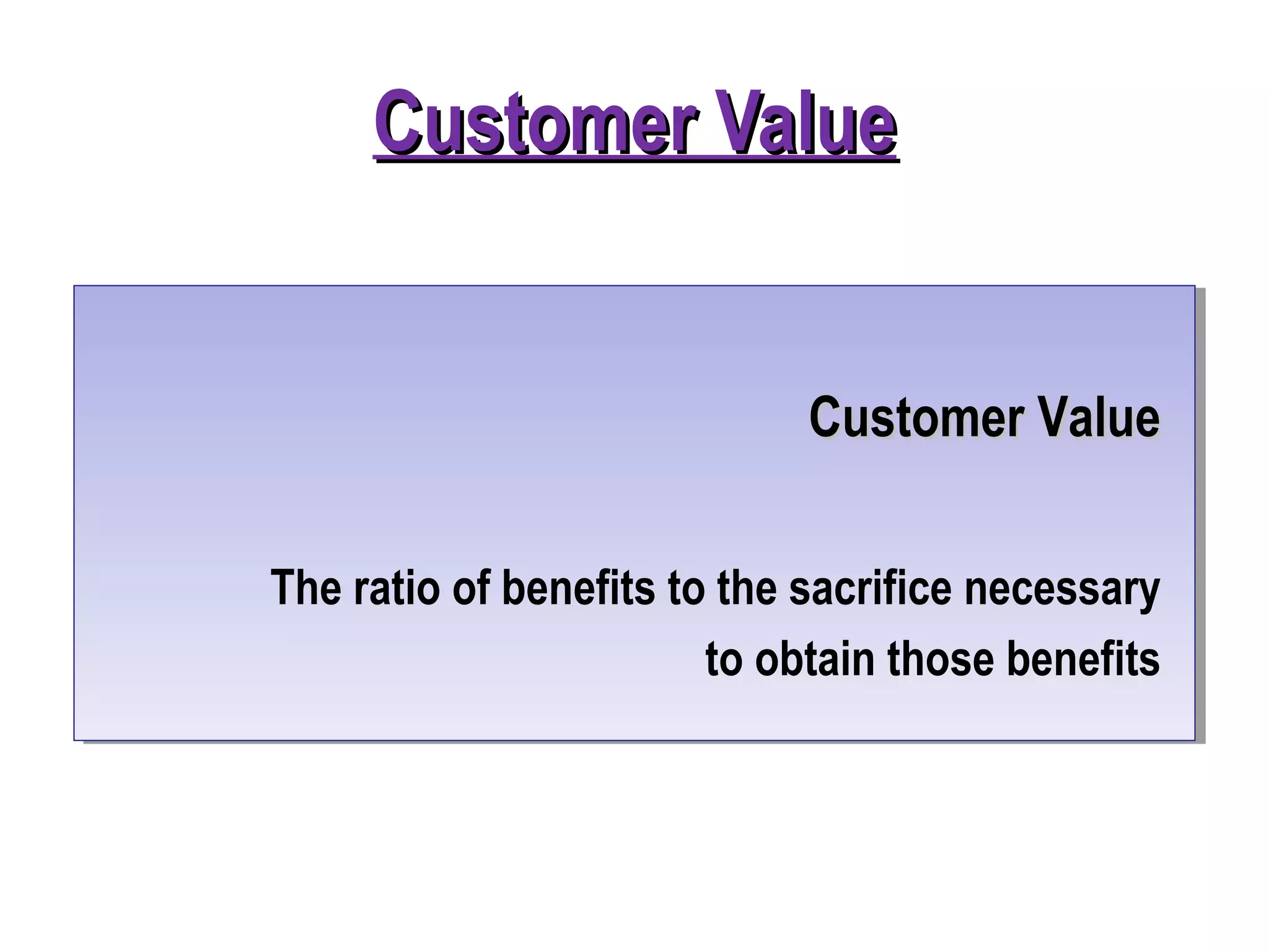 Customer ValueCustomer Value
Customer ValueCustomer Value
The ratio of benefits to the sacrifice necessary
to obtain those benefits
 