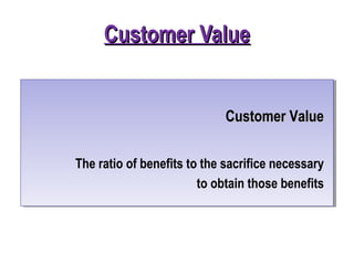 Customer ValueCustomer Value
Customer ValueCustomer Value
The ratio of benefits to the sacrifice necessary
to obtain those benefits
 