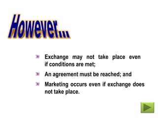 Exchange may not take place even
if conditions are met;
An agreement must be reached; and
Marketing occurs even if exchange does
not take place.
 