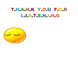 T.H.A.N.K Y.O.U F.O.R
L.I.S.T.E.N.I.N.G
 