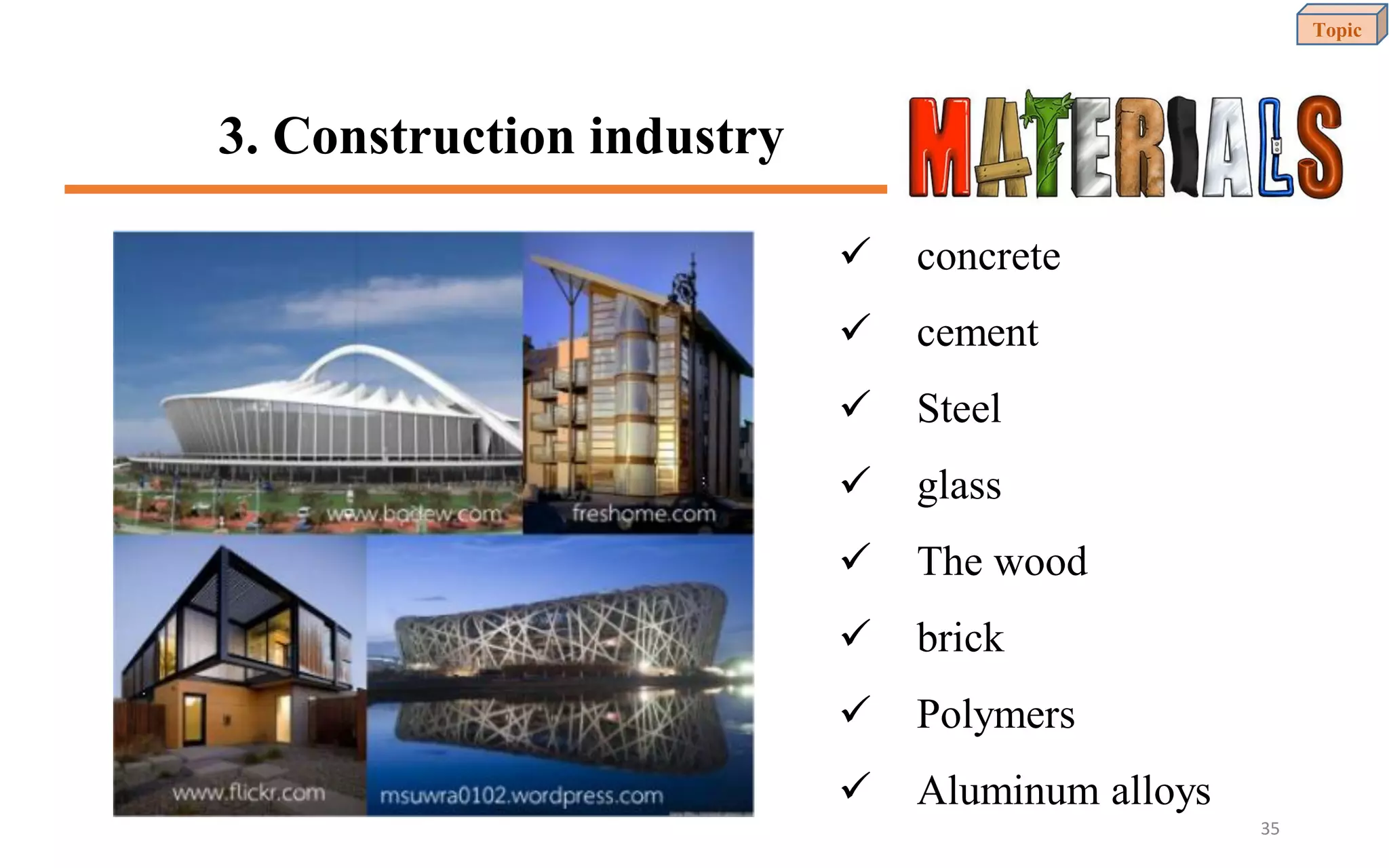 3. Construction industry
✓ concrete
✓ cement
✓ Steel
✓ glass
✓ The wood
✓ brick
✓ Polymers
✓ Aluminum alloys
Topic
35
 