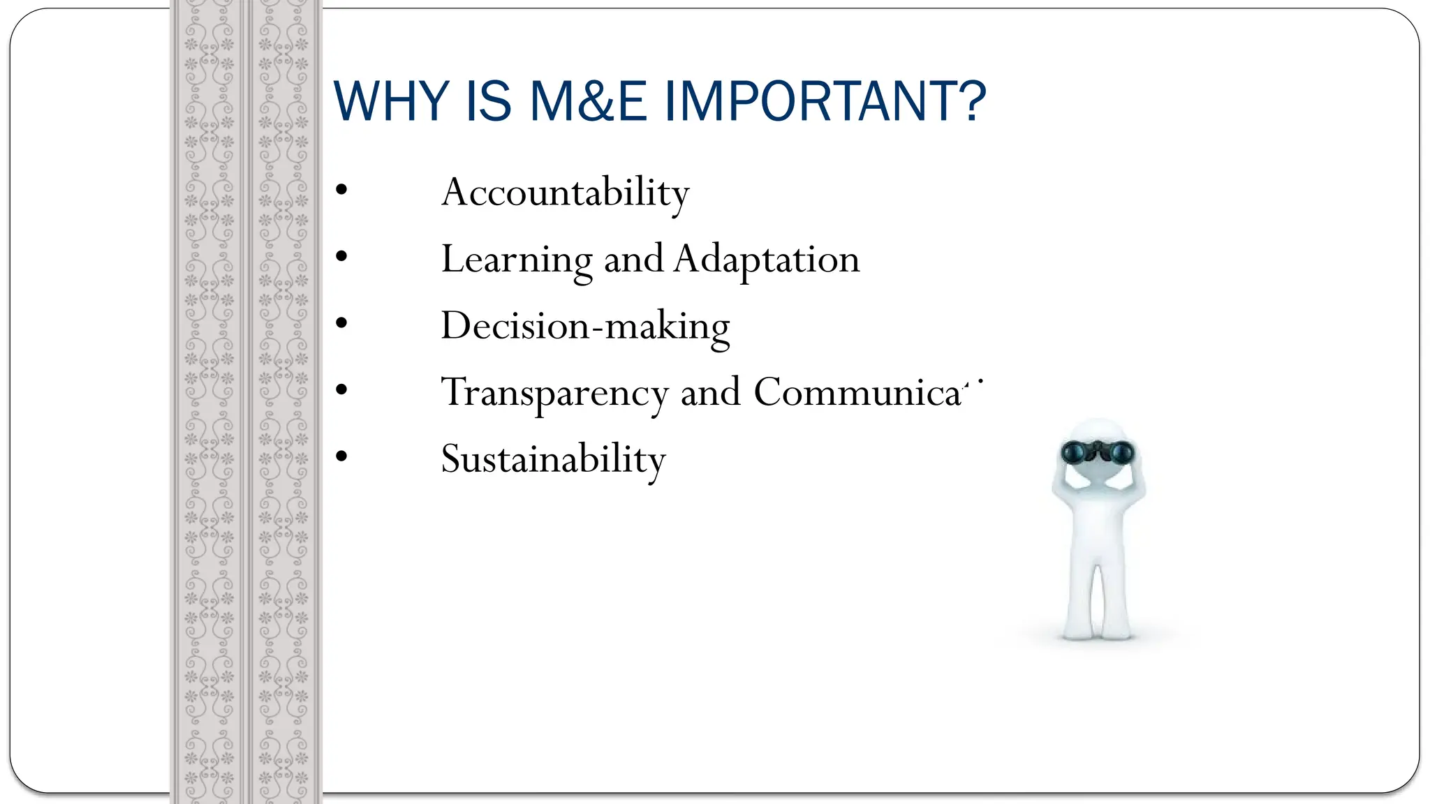 WHY IS M&E IMPORTANT?
• Accountability
• Learning andAdaptation
• Decision-making
• Transparency and Communication
• Sustainability
 