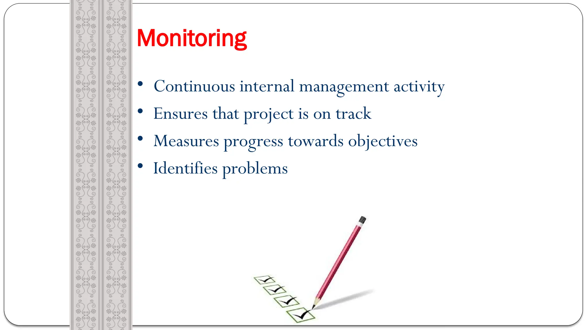 Monitoring
• Continuous internal management activity
• Ensures that project is on track
• Measures progress towards objectives
• Identifies problems
 