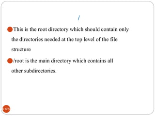 20 of 52
/
⚫This is the root directory which should contain only
the directories needed at the top level of the file
structure
⚫/root is the main directory which contains all
other subdirectories.
 