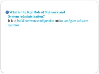 ⚫What is the Key Role of Network and
System Administration?
It is to build hardwareconfiguration and to configure software
systems
 