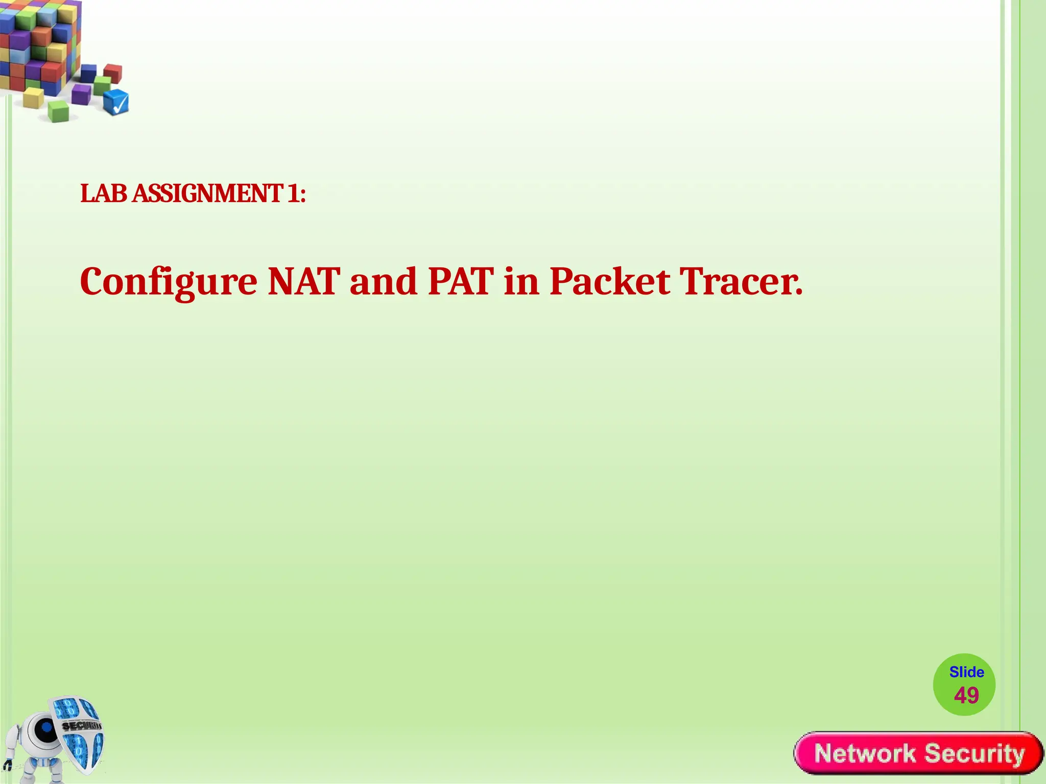 LABASSIGNMENT1:
Configure NAT and PAT in Packet Tracer.
Slide
49
 
