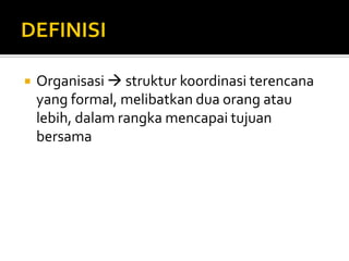 DEFINISIOrganisasi  struktur koordinasi terencana yang formal, melibatkan dua orang atau lebih, dalam rangka mencapai tujuan bersama