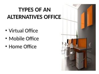 TYPES OF AN
ALTERNATIVES OFFICE
• Virtual Office
• Mobile Office
• Home Office
 
