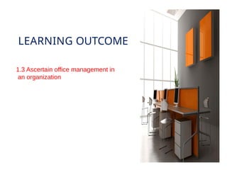 LEARNING OUTCOME
1.3 Ascertain office management in
an organization
 
