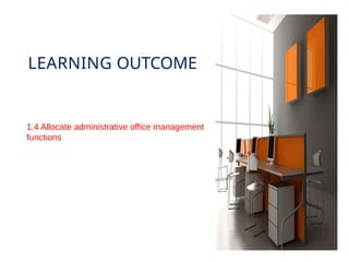 LEARNING OUTCOME
1.4 Allocate administrative office management
functions
 