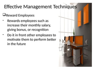 Effective Management Techniques
Reward Employees
- Rewards employees such as
increase their monthly salary,
giving bonus, or recognition
- Do it in front other employees to
motivate them to perform better
in the future
 