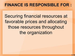 1-10
FINANCE IS RESPONSIBLE FOR :
Securing financial resources at
favorable prices and allocating
those resources throughout
the organization
 