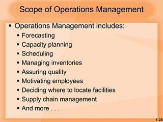 1-28
 Operations Management includes:
 Forecasting
 Capacity planning
 Scheduling
 Managing inventories
 Assuring quality
 Motivating employees
 Deciding where to locate facilities
 Supply chain management
 And more . . .
Scope of Operations Management
 