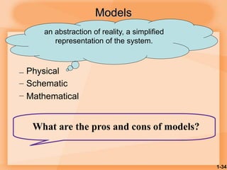 1-34
Models
– Physical
– Schematic
– Mathematical
What are the pros and cons of models?
an abstraction of reality, a simplified
representation of the system.
 