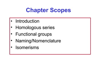 Chapter Scopes
•   Introduction
•   Homologous series
•   Functional groups
•   Naming/Nomenclature
•   Isomerisms
 