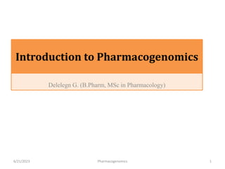 Introduction to Pharmacogenomics
Delelegn G. (B.Pharm, MSc in Pharmacology)
6/21/2023 Pharmacogenomics 1
 