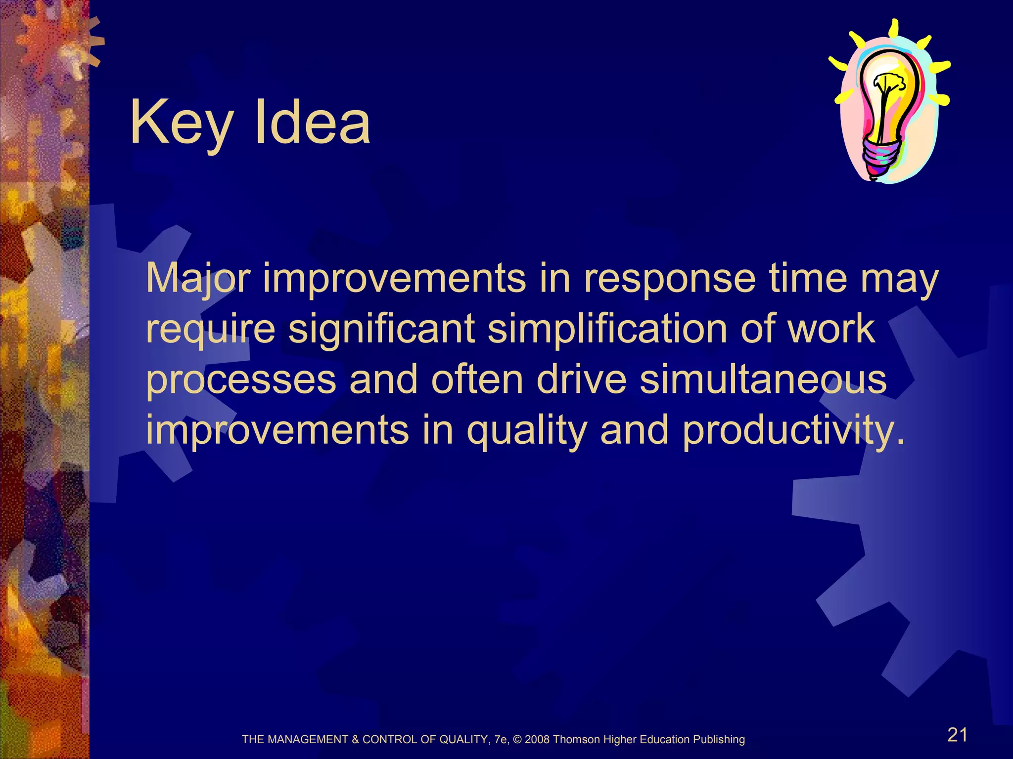 THE MANAGEMENT & CONTROL OF QUALITY, 7e, © 2008 Thomson Higher Education Publishing 21
Key Idea
Major improvements in response time may
require significant simplification of work
processes and often drive simultaneous
improvements in quality and productivity.
 