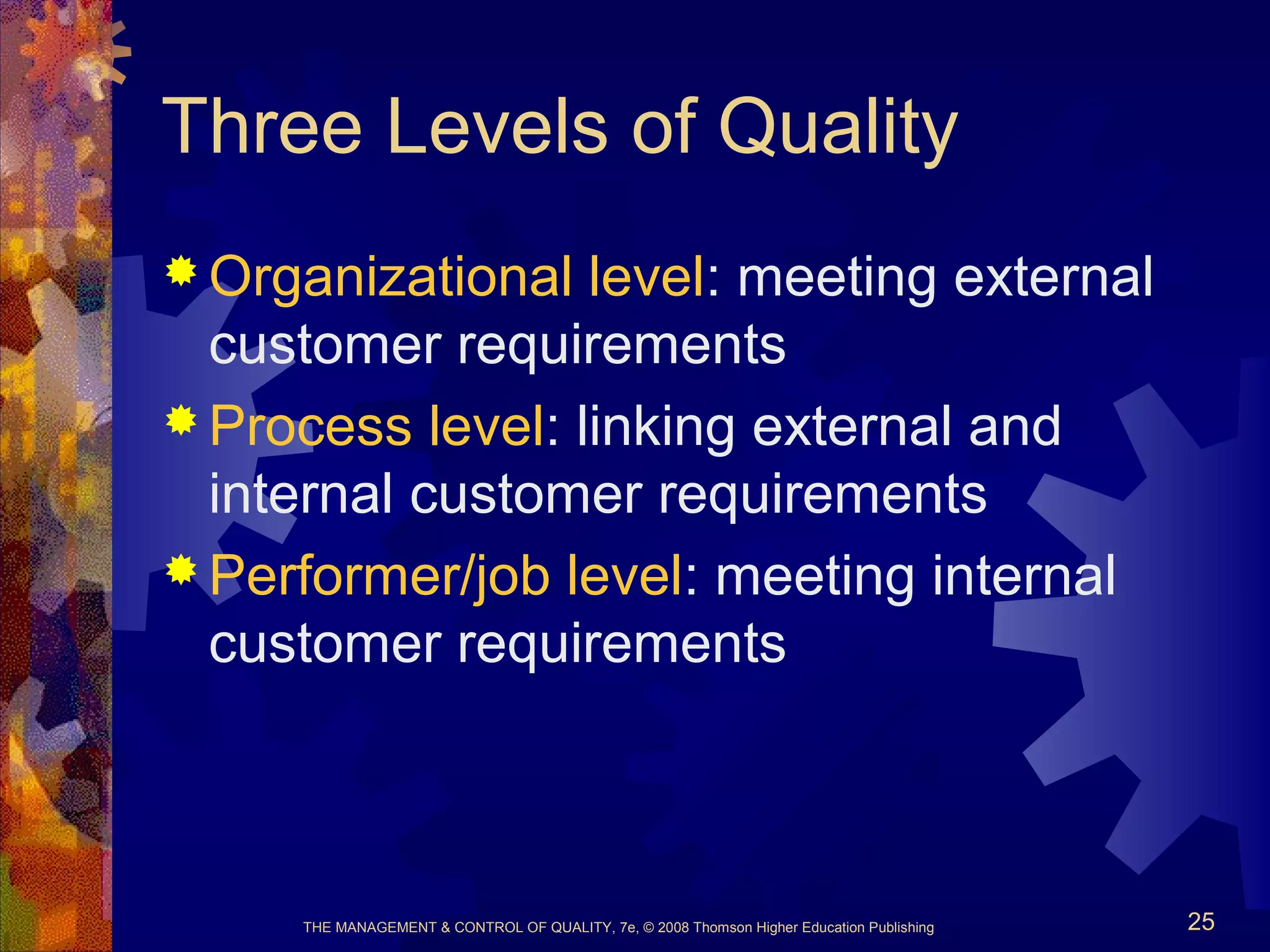 THE MANAGEMENT & CONTROL OF QUALITY, 7e, © 2008 Thomson Higher Education Publishing 25
Three Levels of Quality
 Organizational level: meeting external
customer requirements
 Process level: linking external and
internal customer requirements
 Performer/job level: meeting internal
customer requirements
 