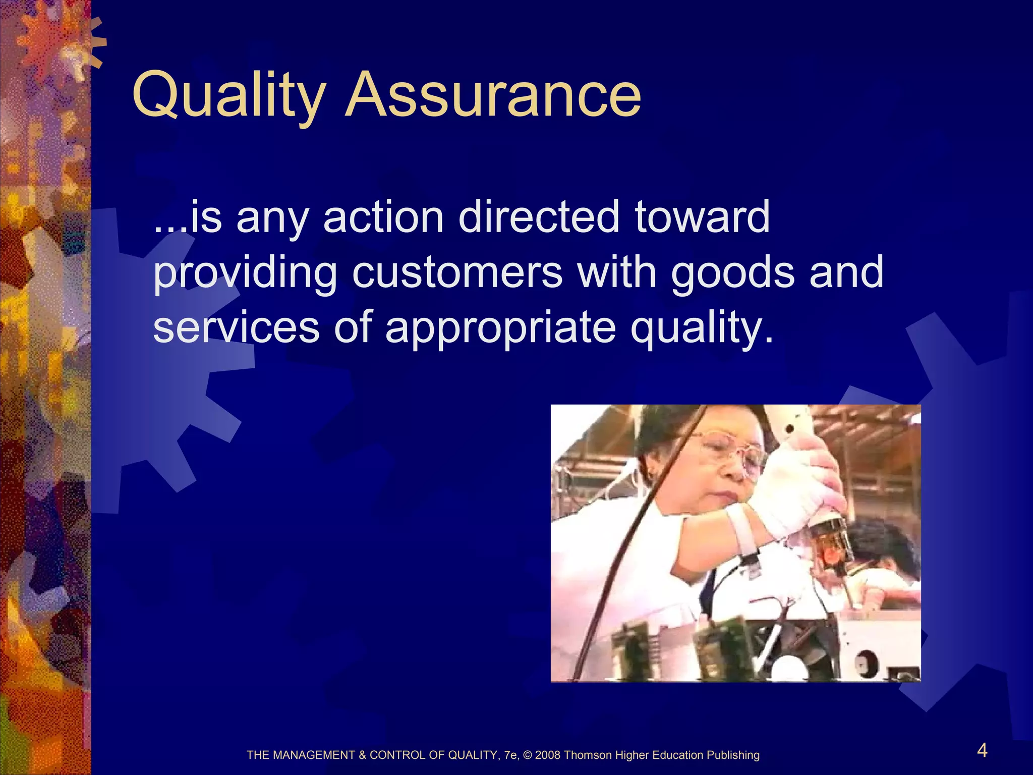 THE MANAGEMENT & CONTROL OF QUALITY, 7e, © 2008 Thomson Higher Education Publishing 4
Quality Assurance
...is any action directed toward
providing customers with goods and
services of appropriate quality.
 