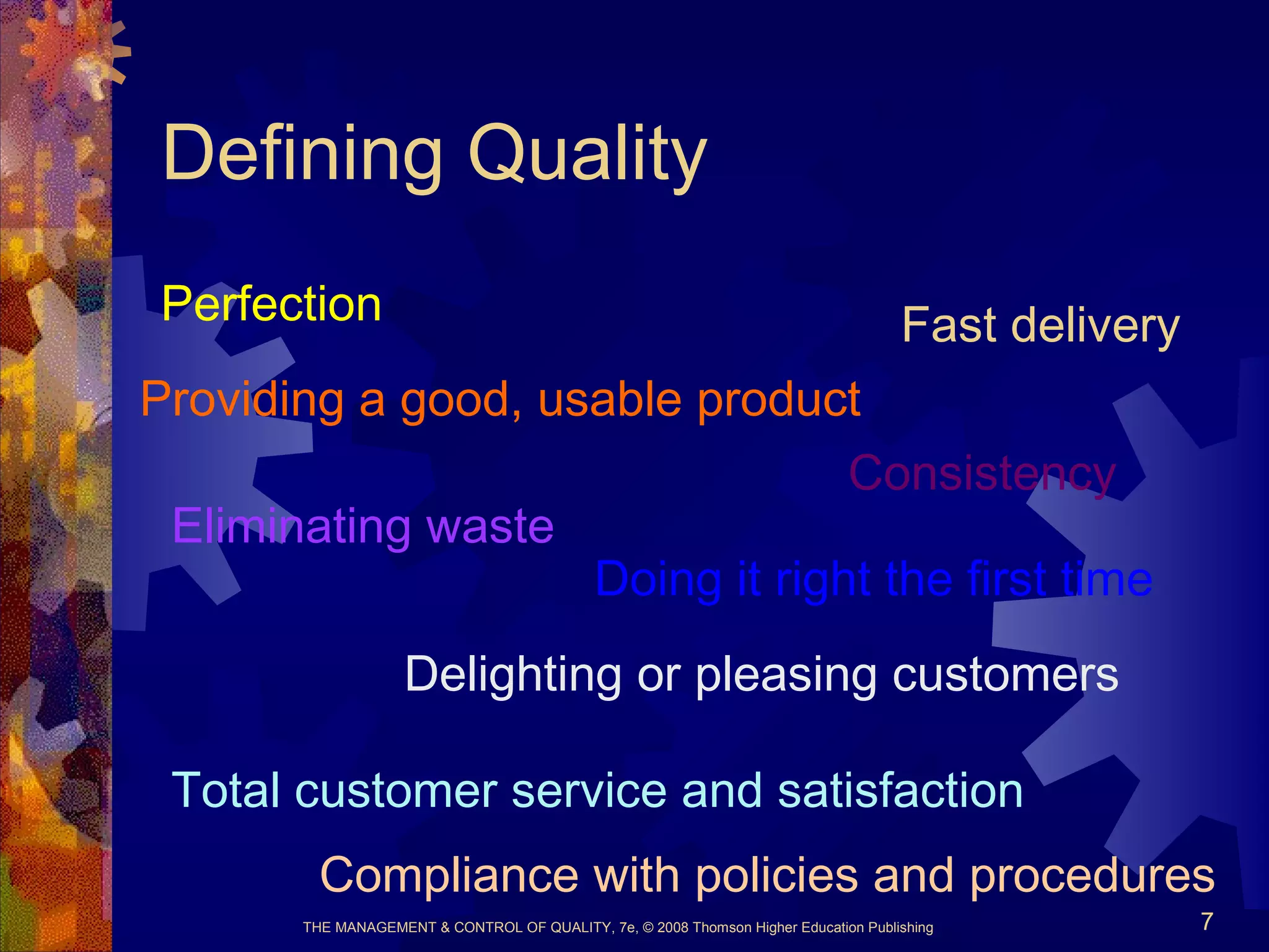 THE MANAGEMENT & CONTROL OF QUALITY, 7e, © 2008 Thomson Higher Education Publishing 7
Defining Quality
Perfection
Consistency
Eliminating waste
Fast delivery
Compliance with policies and procedures
Providing a good, usable product
Doing it right the first time
Delighting or pleasing customers
Total customer service and satisfaction
 