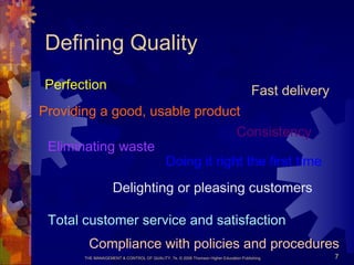 THE MANAGEMENT & CONTROL OF QUALITY, 7e, © 2008 Thomson Higher Education Publishing 7
Defining Quality
Perfection
Consistency
Eliminating waste
Fast delivery
Compliance with policies and procedures
Providing a good, usable product
Doing it right the first time
Delighting or pleasing customers
Total customer service and satisfaction
 