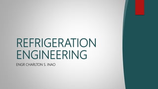ENGR CHARLTON S. INAO
REFRIGERATION
ENGINEERING
 