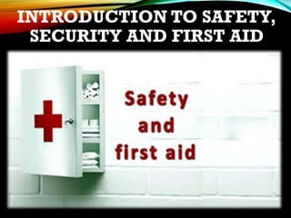 INTRODUCTION TO SAFETY,
SECURITY AND FIRST AID
 