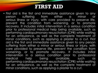 FIRST AID
• First aid is the first and immediate assistance given to any
person suffering from either a minor or
serious i...