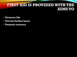 FIRST AID IS PROVIDEDWITH THE
AIMS TO
• Preserve life
• Prevent further harm
• Promote recovery
 