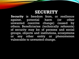 SECURITY
Security is freedom from, or resilience
against, potential harm (or other
unwanted coercive change) caused by
oth...