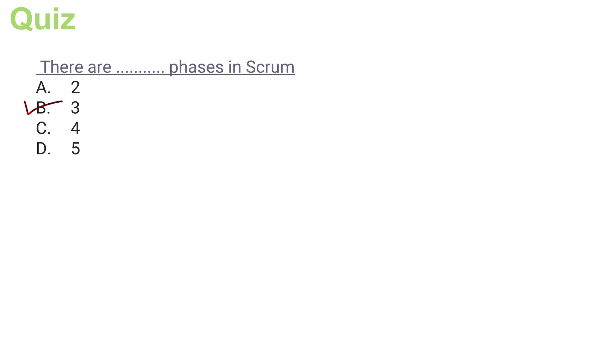 Quiz
There are ........... phases in Scrum
A. 2
B. 3
C. 4
D. 5
 