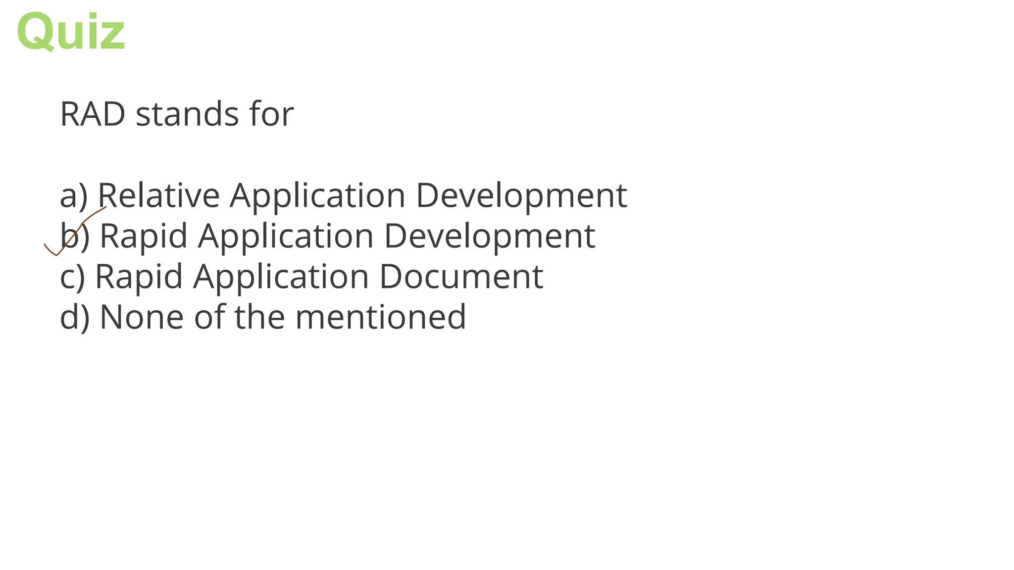 Quiz
RAD stands for
a) Relative Application Development
b) Rapid Application Development
c) Rapid Application Document
d) None of the mentioned
 