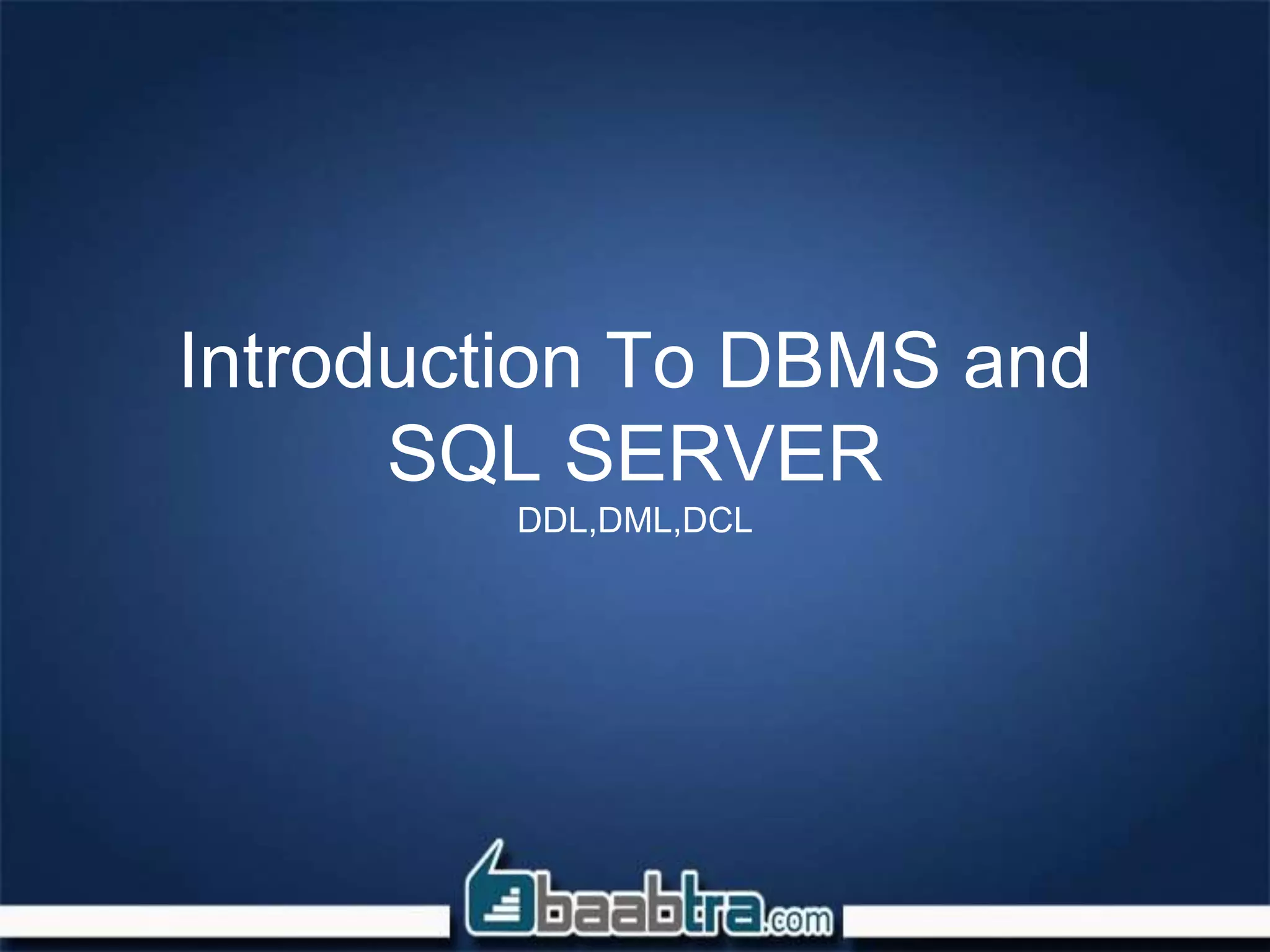 Introduction To DBMS and
SQL SERVER
DDL,DML,DCL
 