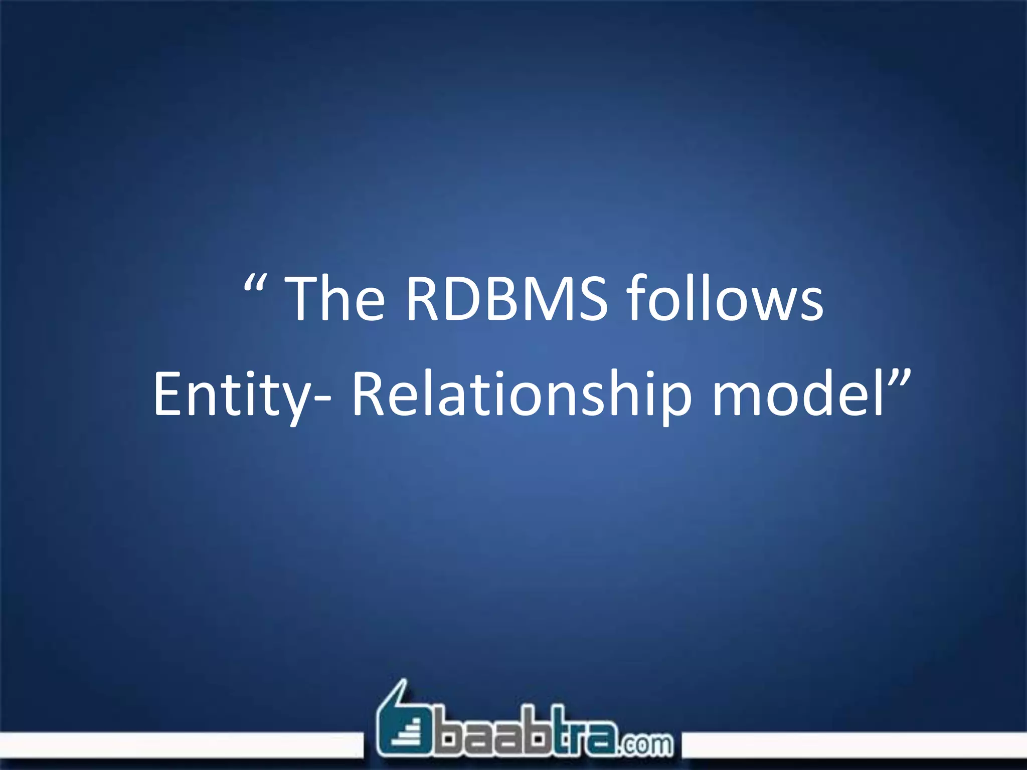 “ The RDBMS follows
Entity- Relationship model”
 