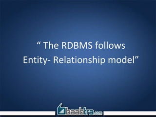 “ The RDBMS follows
Entity- Relationship model”
 