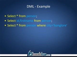 DML - Example
• Select * from person;
• Select id,firstname from person;
• Select * from person where city=‘banglore’
 