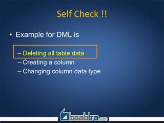 Self Check !!
• Example for DML is
– Deleting all table data
– Creating a column
– Changing column data type
 