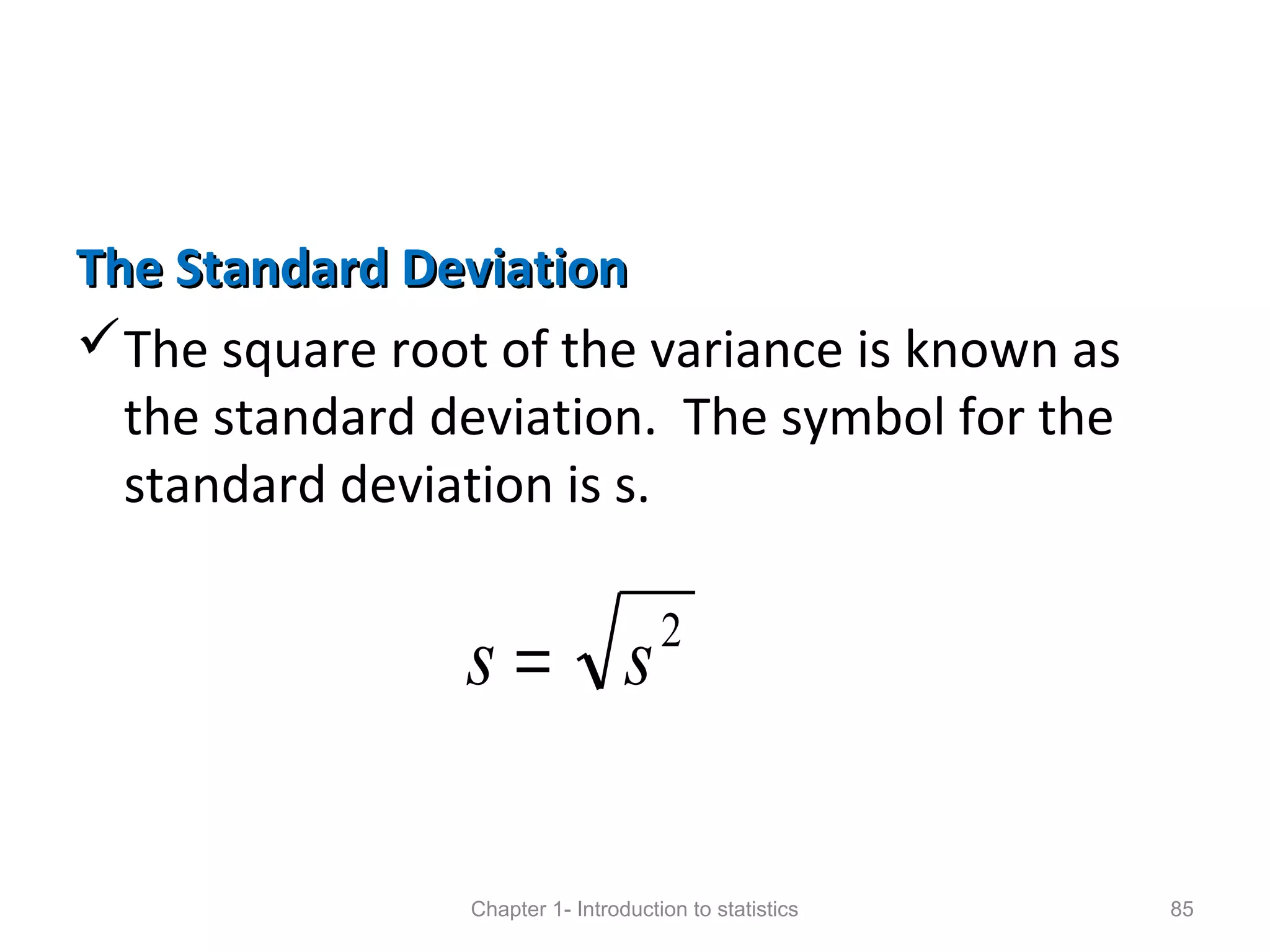 The Standard DeviationThe Standard Deviation
The square root of the variance is known as
the standard deviation. The symbol for the
standard deviation is s.
Chapter 1- Introduction to statistics 85
2
ss =
 