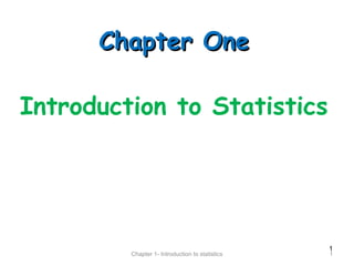 1
Chapter 1- Introduction to statistics 1
Chapter OneChapter One
Introduction to Statistics
 