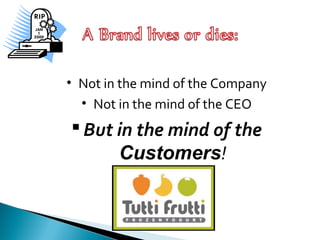 • Not in the mind of the Company
• Not in the mind of the CEO
 But in the mind of the
Customers!
 