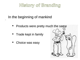 .
In the beginning of mankind
 Products were pretty much the same
 Trade kept in family
 Choice was easy
 